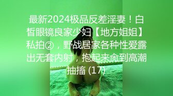 最新2024极品反差淫妻！白皙眼镜良家少妇【地方姐姐】私拍②，野战居家各种性爱露出无套内射，抱起来肏到高潮抽搐 (17)