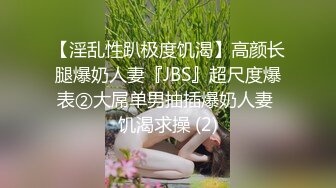 【淫乱性趴极度饥渴】高颜长腿爆奶人妻『JBS』超尺度爆表②大屌单男抽插爆奶人妻 饥渴求操 (2)