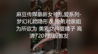 麻豆传媒最新女神乱爱系列-梦幻礼物隐形衣 狼弟对亲姐为所欲为 美乳女神夏晴子 高清720P原版首发