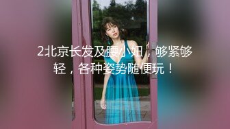 2北京长发及腰小妞，够紧够轻，各种姿势随便玩！