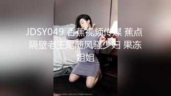 【新片速遞】&nbsp;&nbsp;顶级大肥臀极品骚女！第一视角求操，左右摇摆扭动，主动套弄大屌，一下下撞击，这屁股太诱人了[1.5G/MP4/02:46:39]