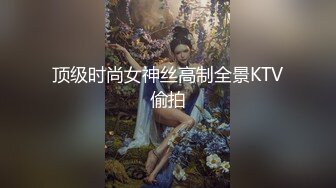 顶级时尚女神丝高制全景KTV偷拍