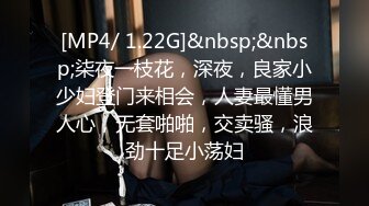 [MP4/ 1.22G]&nbsp;&nbsp;柒夜一枝花，深夜，良家小少妇登门来相会，人妻最懂男人心，无套啪啪，交卖骚，浪劲十足小荡妇