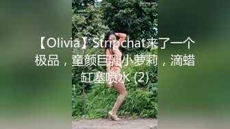 【Olivia】Stripchat来了一个极品，童颜巨乳小萝莉，滴蜡缸塞喷水 (2)