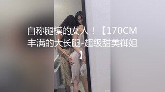 自称腿模的女人！【170CM丰满的大长腿-超级甜美御姐】