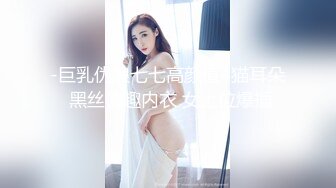 -巨乳伪娘七七高颜值4猫耳朵 黑丝情趣内衣 女上位爆插