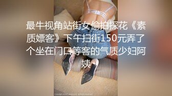 最牛视角站街女偷拍探花《素质嫖客》下午扫街150元弄了个坐在门口等客的气质少妇阿姨