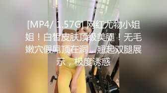 [MP4/ 1.57G] 网红尤物小姐姐！白皙皮肤顶级美腿！无毛嫩穴假屌顶在洞，翘起双腿展示，极度诱惑