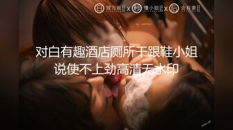 [亞洲無碼] ，满分颜值身材女神反差婊【瑜宝】高价私拍，大街电影院超市物业各种露出裸舞，关键还敢露脸