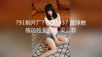 ?91制片厂? BCM037 篮球教练的性爱指导 梁云菲