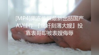 [MP4]果冻传媒最新出品国产AV佳作 『痛奸刻薄大嫂』投靠表哥却被表嫂侮辱