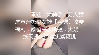 [MP4/ 1.42G]&nbsp;&nbsp;超清纯制服模特身材诱惑长相甜美挑逗鸡巴打飞机女上位打桩，表情太享受