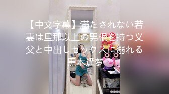 【中文字幕】満たされない若妻は旦那以上の男根を持つ义父と中出しセックスに溺れる 黒木逢梦