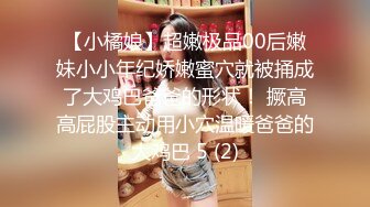 【小橘娘】超嫩极品00后嫩妹小小年纪娇嫩蜜穴就被捅成了大鸡巴爸爸的形状！ 撅高高屁股主动用小穴温暖爸爸的大鸡巴 5 (2)