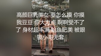 高颜巨乳美女 要怎么摸 你摸我豆豆 你大力点 啊啊受不了了 身材超丰满 鲍鱼肥美 被眼镜小哥无套