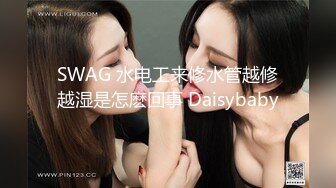 SWAG 水电工来修水管越修越湿是怎麽回事 Daisybaby