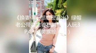 《换妻俱乐部泄密流出》绿帽老公带着老婆和其他男人玩3P,4P 完美露脸（二）