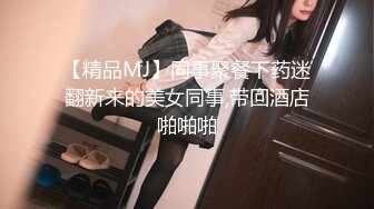 【精品MJ】同事聚餐下药迷翻新来的美女同事,带回酒店啪啪啪