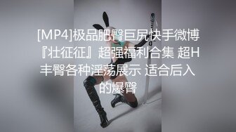 [MP4]极品肥臀巨尻快手微博『壮征征』超强福利合集 超H丰臀各种淫荡展示 适合后入的爆臀