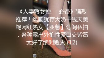 《人妻熟女控☀️必备》强烈推荐！风韵犹存大奶一线天美鲍网红熟女【亚馨】订阅私拍，各种露出外拍性爱口交紫薇太好了绝对败火 (12)