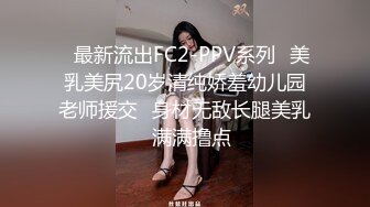 ✿最新流出FC2-PPV系列✿美乳美尻20岁清纯娇羞幼儿园老师援交✿身材无敌长腿美乳✿满满撸点