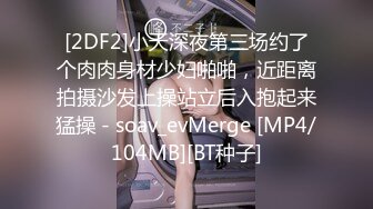 [2DF2]小天深夜第三场约了个肉肉身材少妇啪啪，近距离拍摄沙发上操站立后入抱起来猛操 - soav_evMerge [MP4/104MB][BT种子]