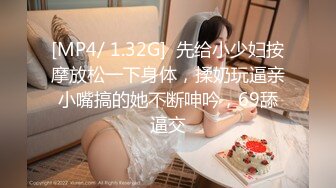 [MP4/ 1.32G]  先给小少妇按摩放松一下身体，揉奶玩逼亲小嘴搞的她不断呻吟，69舔逼交