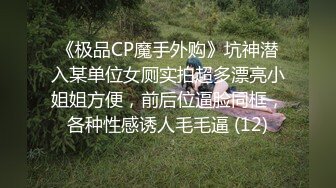 《极品CP魔手外购》坑神潜入某单位女厕实拍超多漂亮小姐姐方便，前后位逼脸同框，各种性感诱人毛毛逼 (12)