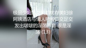 极品少妇熟女风韵犹存美妇徐阿姨酒店与情人啪啪口交足交发出啵啵的淫荡声音 很是淫荡 (13)