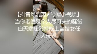 【抖音风混剪★绿帽小视频】当你老婆是个人尽可夫的骚货 白天端庄矜持晚上当妓女任人玩弄