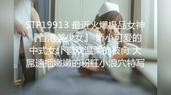 STP19913 最近火爆极品女神『香港美少女』 娇小可爱的中式女仆喜欢温柔的被肏 大屌速插嫩嫩的粉红小浪穴特写