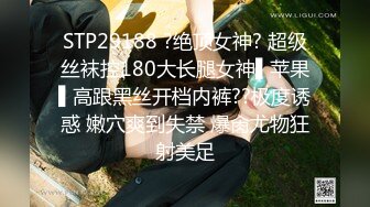 STP29188 ?绝顶女神? 超级丝袜控180大长腿女神▌苹果▌高跟黑丝开档内裤??极度诱惑 嫩穴爽到失禁 爆肏尤物狂射美足