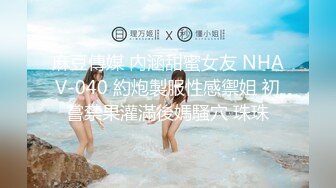 麻豆傳媒 內涵甜蜜女友 NHAV-040 約炮製服性感禦姐 初嘗禁果灌滿後媽騷穴 珠珠