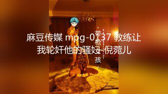 麻豆传媒 mpg-0137 教练让我轮奸他的骚妇-倪菀儿