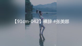 【91cm-042】裸辞 #张美娜