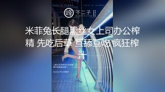 米菲兔长腿黑丝女上司办公榨精 先吃后草 互舔互吃 疯狂榨汁