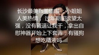 长沙最美Ts美佳琪 ：小姐姐人美热情， 过年期间欲望太强，没有骚逼让我干，拿出自慰神器开始上下套弄，有骚狗想吃精液吗 