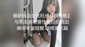 最新极品女优杭州『薛怡帆』与男友多场景性爱自拍流出 爆操丰臀翘臀 蝴蝶美穴篇