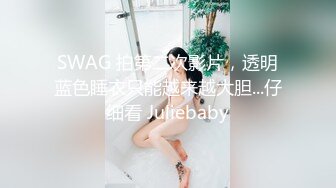 SWAG 拍第二次影片，透明蓝色睡衣只能越来越大胆...仔细看 Juliebaby