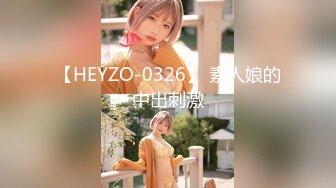 【HEYZO-0326】 素人娘的中出刺激