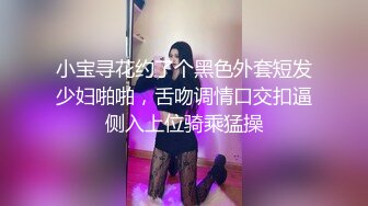 小宝寻花约了个黑色外套短发少妇啪啪，舌吻调情口交扣逼侧入上位骑乘猛操