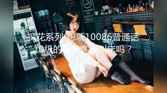 探花系列-想听10086普通话10级的专业客服叫床吗？