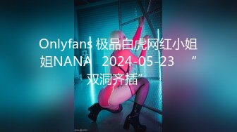 Onlyfans 极品白虎网红小姐姐NANA⭐2024-05-23⭐“双洞齐插”