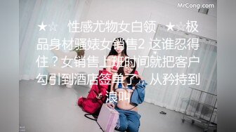 ★☆⭐性感尤物女白领⭐★☆极品身材骚婊女销售2 这谁忍得住？女销售上班时间就把客户勾引到酒店签单了，从矜持到浪叫