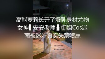 高能萝莉长开了爆乳身材尤物女神▌安安老师 ▌御姐Cos迦南被迷奸真实失禁喷尿