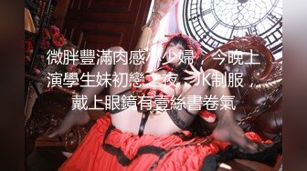 微胖豐滿肉感小少婦，今晚上演學生妹初戀之夜，JK制服，戴上眼鏡有壹絲書卷氣