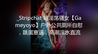 _Stripchat 站淫荡骚女【Gameyoyo】户外公共厕所自慰，跳蛋塞逼，高潮淫水直流