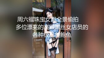 周六福珠宝女厕全景偷拍❤️多位漂亮的高跟黑丝女店员的各种极品美鲍鱼