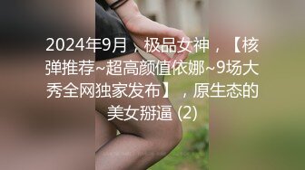 2024年9月，极品女神，【核弹推荐~超高颜值依娜~9场大秀全网独家发布】，原生态的美女掰逼 (2)