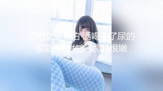 大神混进夜总会KTV❤️尾随几个颜值不错的小姐进女厕偷拍她们尿尿